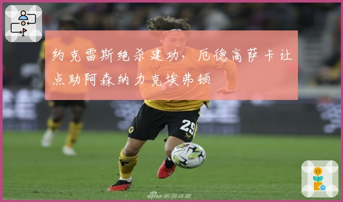 约克雷斯绝杀建功，厄德高萨卡让点助阿森纳力克埃弗顿