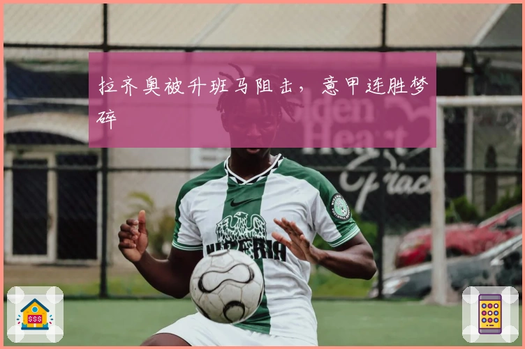 拉齐奥被升班马阻击，意甲连胜梦碎