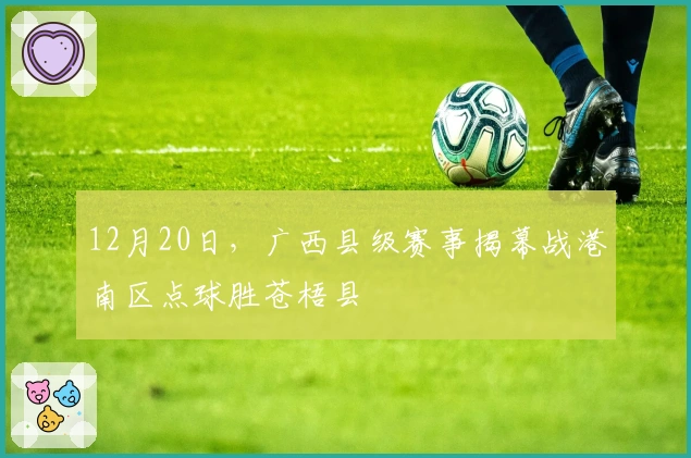 12月20日，广西县级赛事揭幕战港南区点球胜苍梧县