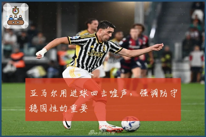 亚马尔用进球回击嘘声，强调防守稳固性的重要