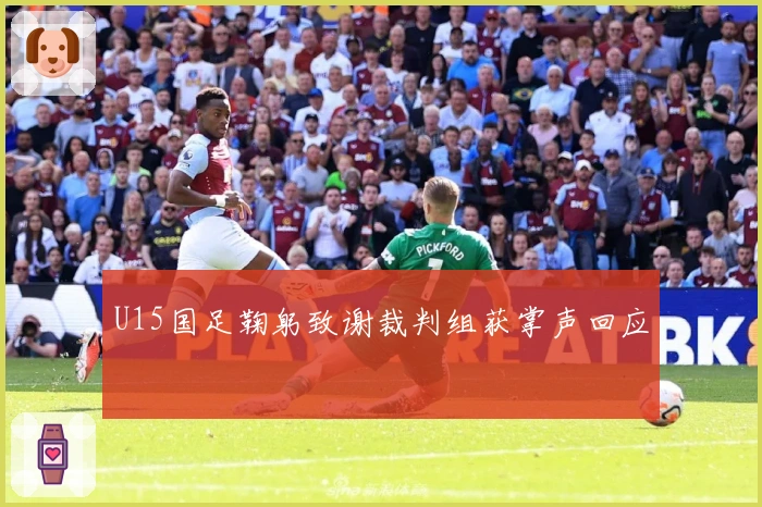 U15国足鞠躬致谢裁判组获掌声回应